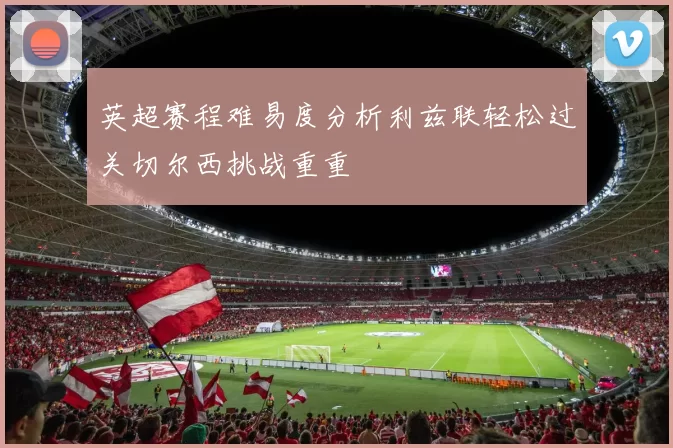 英超赛程难易度分析利兹联轻松过关切尔西挑战重重