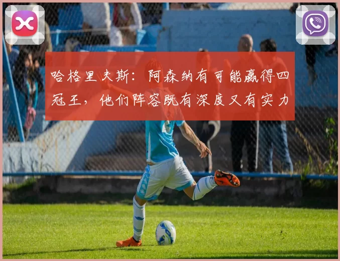 哈格里夫斯：阿森纳有可能赢得四冠王，他们阵容既有深度又有实力