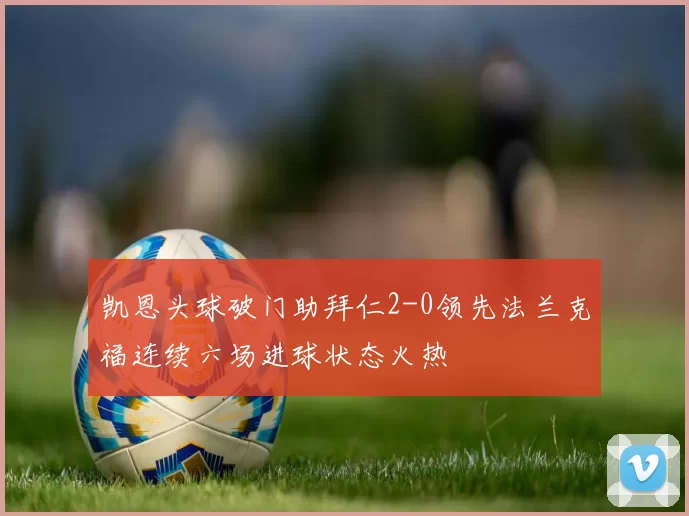 凯恩头球破门助拜仁2-0领先法兰克福连续六场进球状态火热