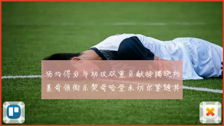 场均得分与助攻双重贡献榜揭晓约基奇领衔东契奇哈登米切尔紧随其后
