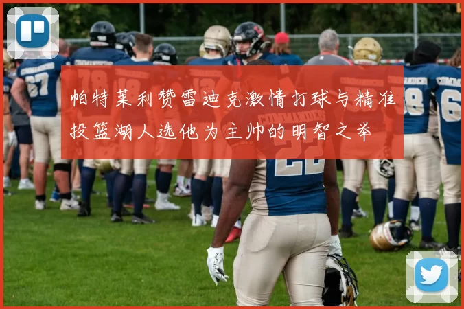 帕特莱利赞雷迪克激情打球与精准投篮湖人选他为主帅的明智之举