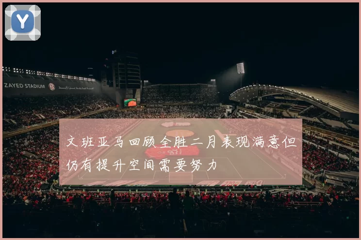 文班亚马回顾全胜二月表现满意但仍有提升空间需要努力